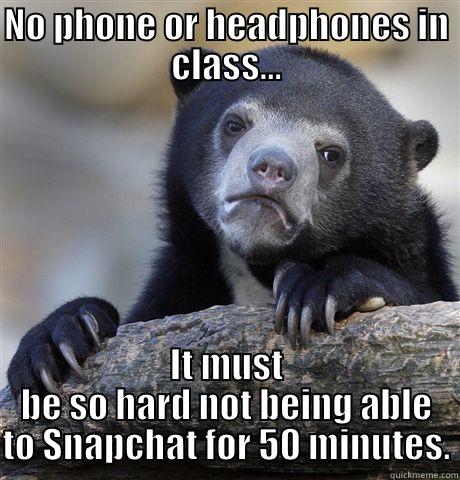 NO PHONE OR HEADPHONES IN CLASS... IT MUST BE SO HARD NOT BEING ABLE TO SNAPCHAT FOR 50 MINUTES. Confession Bear