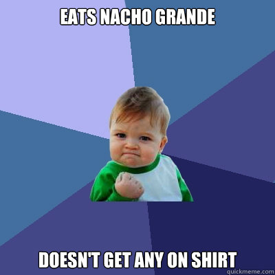 Eats nacho grande doesn't get any on shirt  Success Kid
