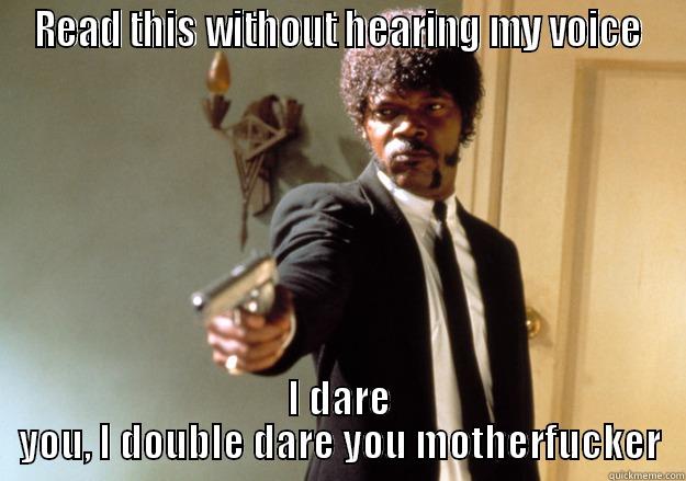 READ THIS WITHOUT HEARING MY VOICE I DARE YOU, I DOUBLE DARE YOU MOTHERFUCKER Samuel L Jackson