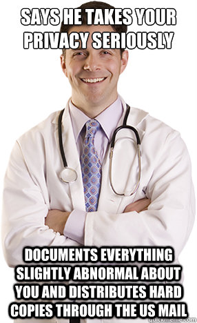 Says he takes your privacy seriously Documents everything slightly abnormal about you and distributes hard copies through the US Mail - Says he takes your privacy seriously Documents everything slightly abnormal about you and distributes hard copies through the US Mail  Scumbag Doctor