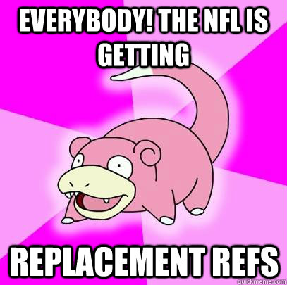 Everybody! The NFl is getting Replacement refs  Slowpoke