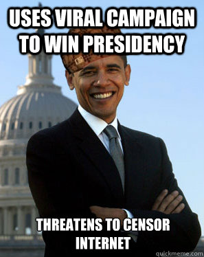 Uses viral campaign to win presidency  Threatens to censor internet - Uses viral campaign to win presidency  Threatens to censor internet  Scumbag Obama