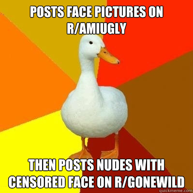 posts face pictures on r/amiugly then posts nudes with censored face on r/gonewild - posts face pictures on r/amiugly then posts nudes with censored face on r/gonewild  Tech Impaired Duck