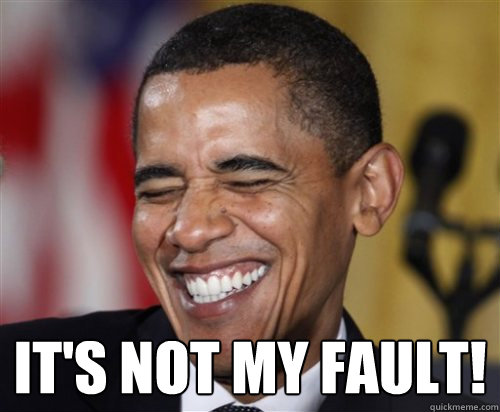 
 It's not my fault!  Scumbag Obama