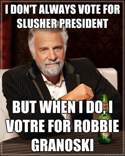 I don't always vote for Slusher President But when I do, I votre for Robbie Granoski  The Most Interesting Man In The World