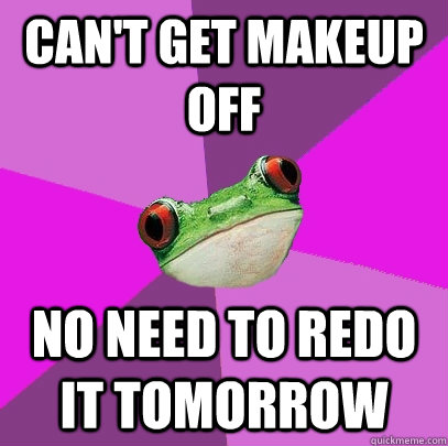 Can't get makeup off No need to redo it tomorrow  Foul Bachelorette Frog