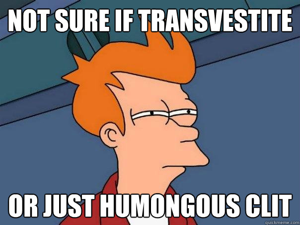 not sure if transvestite or just humongous clit  Futurama Fry