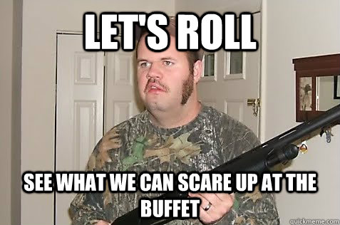 Let's roll See what we can scare up at the buffet - Let's roll See what we can scare up at the buffet  Gun Nut