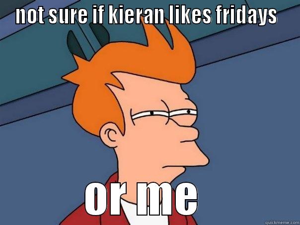 NOT SURE IF KIERAN LIKES FRIDAYS  OR ME  Futurama Fry