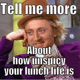 TELL ME MORE  ABOUT HOW UNSPICY YOUR LUNCH LIFE IS Condescending Wonka