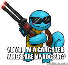 yo yo, i'm a gangster,
 Where are my dogs at? - yo yo, i'm a gangster,
 Where are my dogs at?  squirtle gangsta