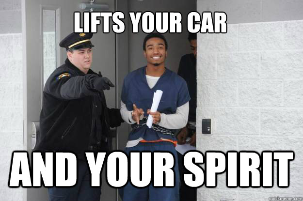 Lifts your car and your spirit - Lifts your car and your spirit  Ridiculously Photogenic Prisoner