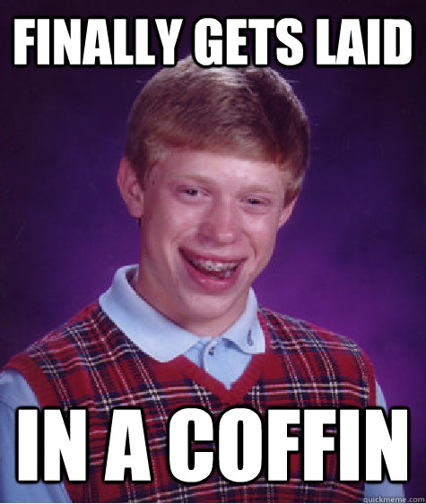 Finally gets laid In a coffin - Finally gets laid In a coffin  Bad Luck Brian