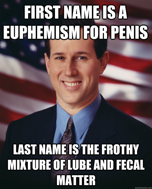 first name is a euphemism for penis last name is the frothy mixture of lube and fecal matter  Rick Santorum