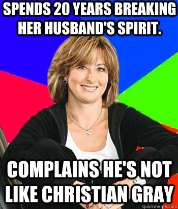 spends 20 years breaking her husband's spirit. Complains he's not like Christian Gray  Sheltering Suburban Mom