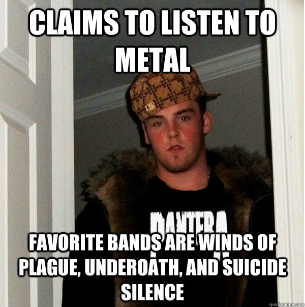 Claims to listen to metal Favorite bands are Winds of Plague, Underoath, and Suicide Silence  Scumbag Metalhead