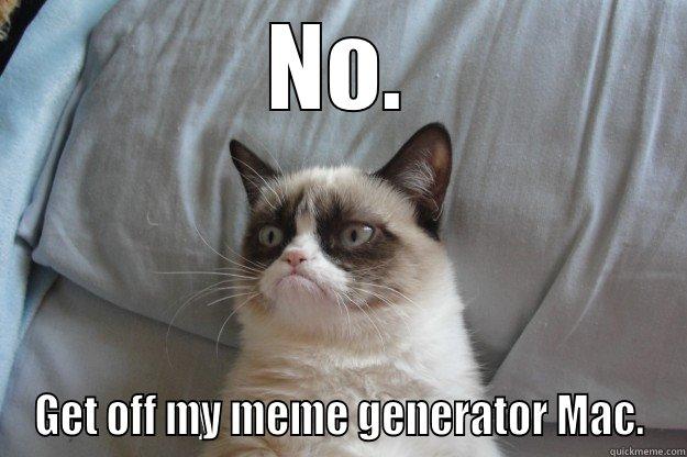  cat hahaha - NO. GET OFF MY MEME GENERATOR MAC. Grumpy Cat