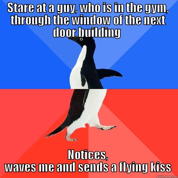 STARE AT A GUY, WHO IS IN THE GYM, THROUGH THE WINDOW OF THE NEXT DOOR BUILDING  NOTICES, WAVES ME AND SENDS A FLYING KISS Socially Awkward Awesome Penguin