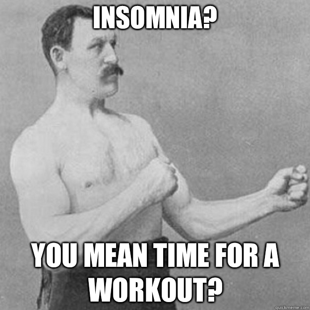 Insomnia? YOU MEAN TIME FOR A WORKOUT?  overly manly man