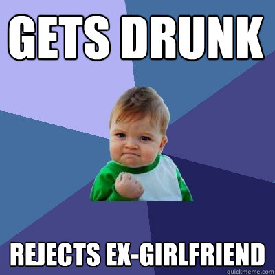 Gets drunk rejects ex-girlfriend  Success Kid