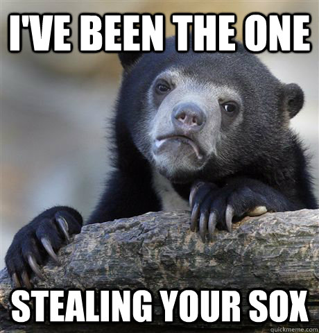 I've been the one Stealing your sox  Confession Bear