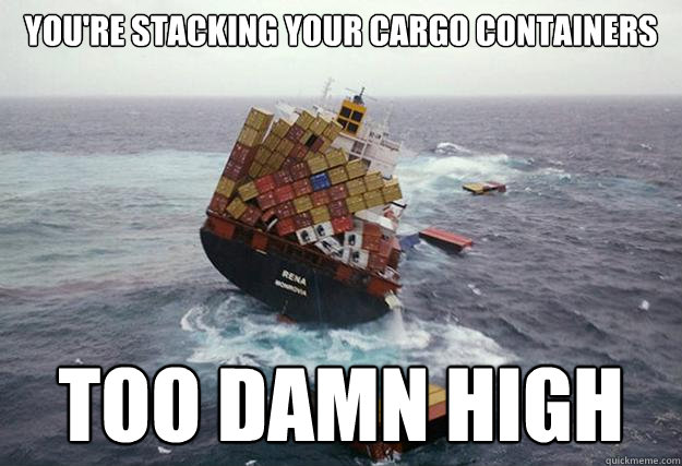 You're stacking your cargo containers  Too Damn high - You're stacking your cargo containers  Too Damn high  Too Damn High