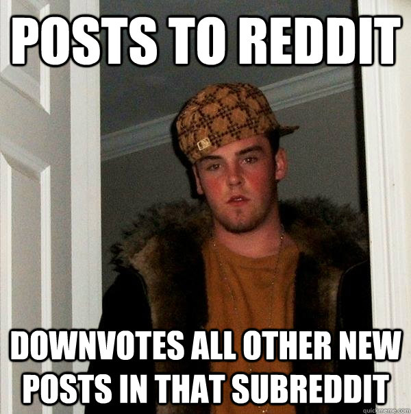 Posts to reddit downvotes all other new posts in that subreddit - Posts to reddit downvotes all other new posts in that subreddit  Scumbag Steve