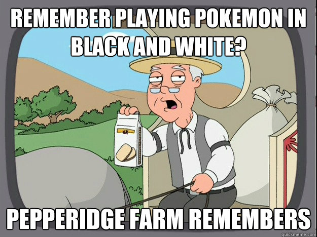 remember playing pokemon in black and white? Pepperidge farm remembers  Pepperidge Farm Remembers