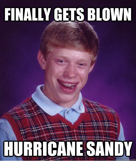 Finally gets blown  Hurricane Sandy  Bad Luck Brian