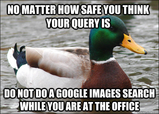 No matter how safe you think your query is Do not do a google images search while you are at the office - No matter how safe you think your query is Do not do a google images search while you are at the office  Actual Advice Mallard