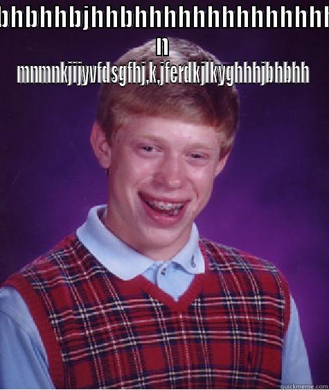 HJBHJBJHBHBHHBJHHBHHHHHHHHHHHHHHHHHHHH N MNMNKJIJYVFDSGFHJ,K,JFERDKJLKYGHHHJBHBHH                                                  Bad Luck Brian