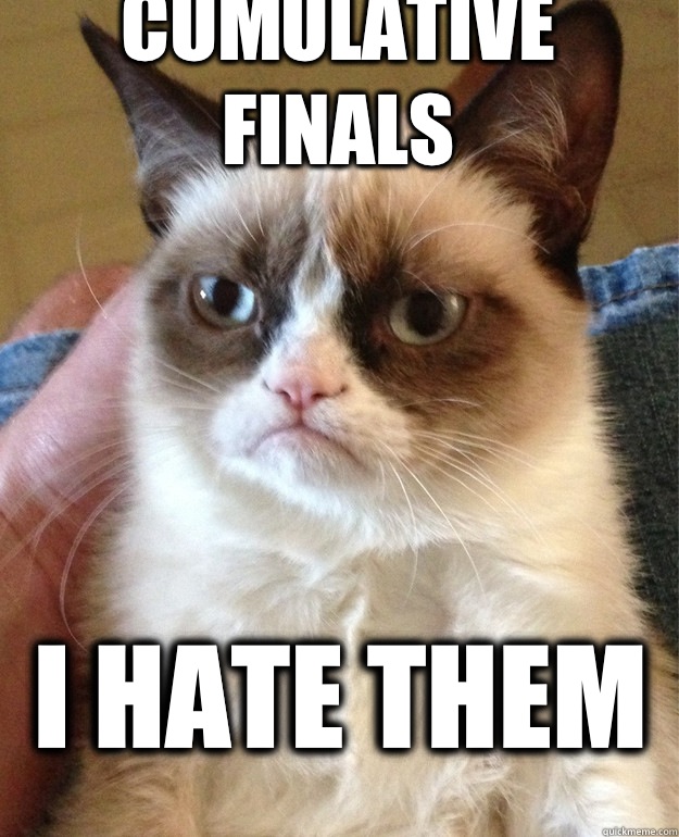 Cumulative finals I hate them  Grumpy Cat