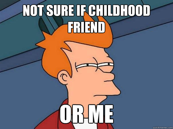 Not sure if childhood friend or me  Futurama Fry