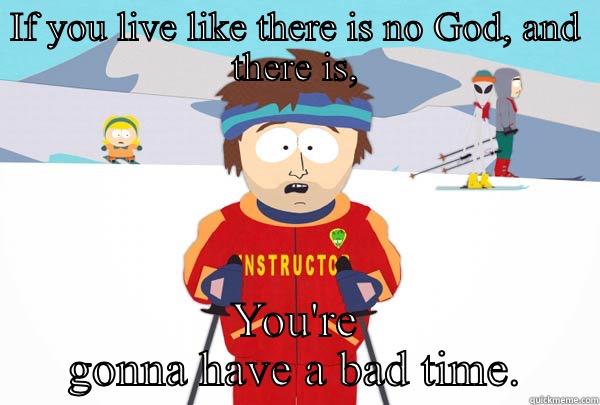 IF YOU LIVE LIKE THERE IS NO GOD, AND THERE IS, YOU'RE GONNA HAVE A BAD TIME. Super Cool Ski Instructor