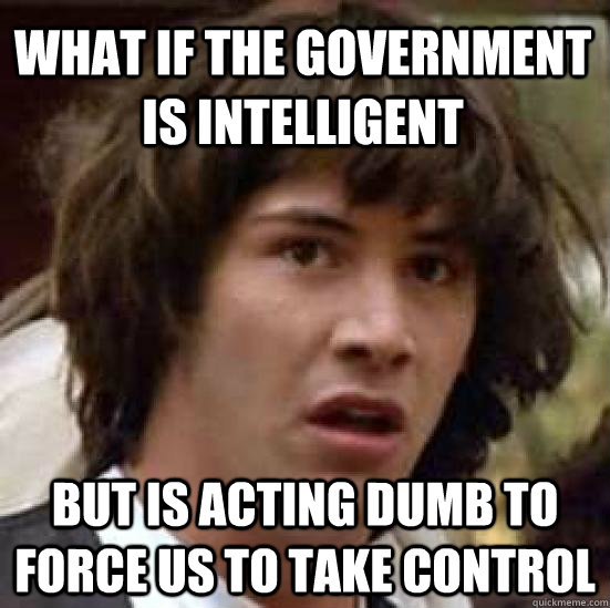 What If The Government IS intelligent But Is Acting Dumb To Force Us To Take Control  conspiracy keanu