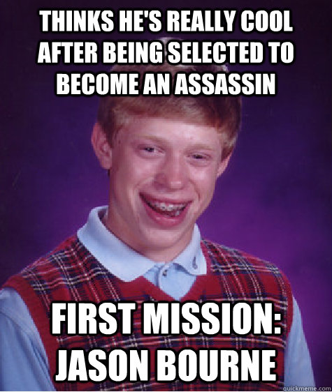 Thinks he's really cool after being selected to become an assassin First mission: Jason Bourne  Bad Luck Brian