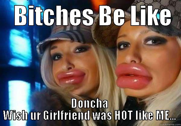 bitches be -    BITCHES BE LIKE   DONCHA WISH UR GIRLFRIEND WAS HOT LIKE ME... Misc