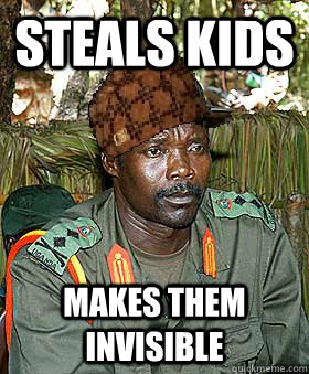 Steals kids makes them invisible - Steals kids makes them invisible  Scumbag Kony