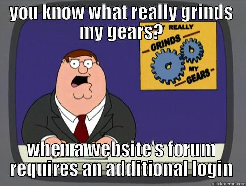 YOU KNOW WHAT REALLY GRINDS MY GEARS? WHEN A WEBSITE'S FORUM REQUIRES AN ADDITIONAL LOGIN Grinds my gears