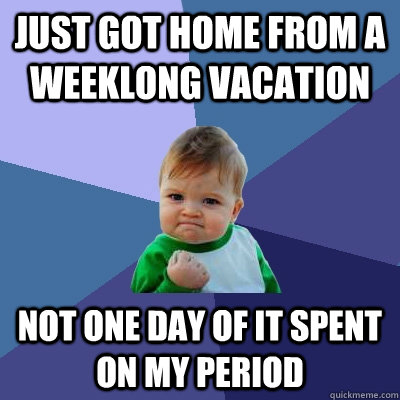 Just got home from a weeklong vacation not one day of it spent on my period  Success Kid