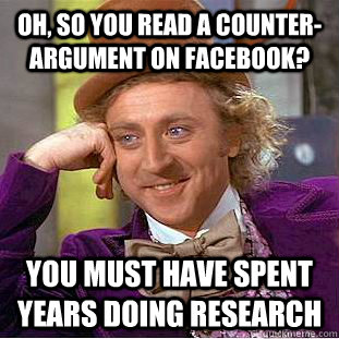 Oh, so you read a counter-argument on facebook? You must have spent years doing research - Oh, so you read a counter-argument on facebook? You must have spent years doing research  Creepy Wonka