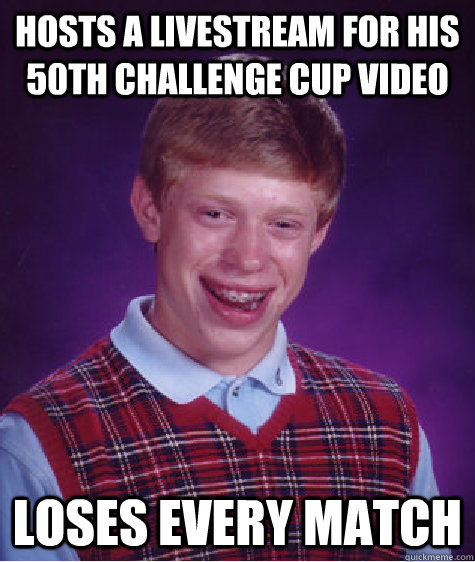 Hosts a livestream for his 50th Challenge Cup Video Loses every match  Bad Luck Brian