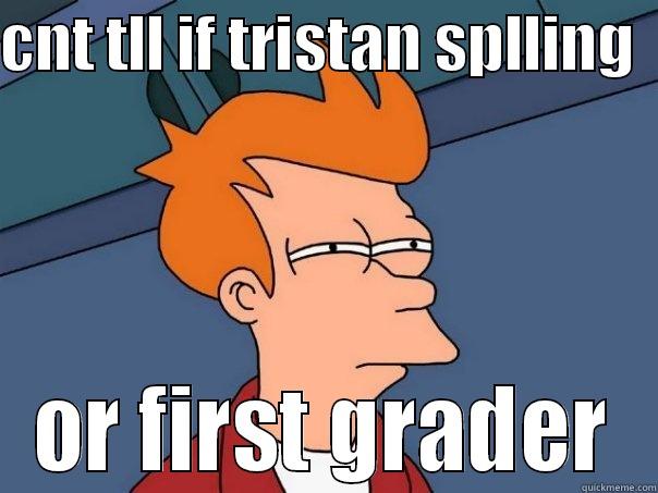 CNT TLL IF TRISTAN SPLLING   OR FIRST GRADER Futurama Fry