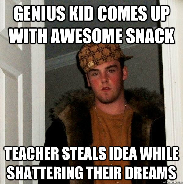 genius kid comes up with awesome snack teacher steals idea while shattering their dreams - genius kid comes up with awesome snack teacher steals idea while shattering their dreams  Scumbag Steve