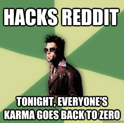 Hacks Reddit Tonight, everyone's Karma goes back to zero  Helpful Tyler Durden