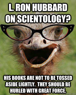 l. ron hubbard on Scientology? his books are not to be tossed aside lightly.  They should be hurled with great force.  Judgmental Bookseller Ostrich