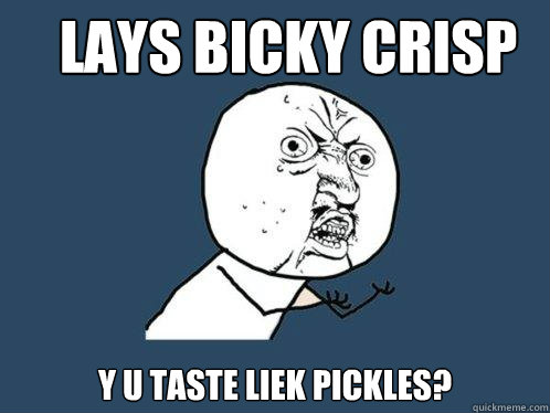 Lays Bicky Crisp y u taste liek pickles?
  Y U No