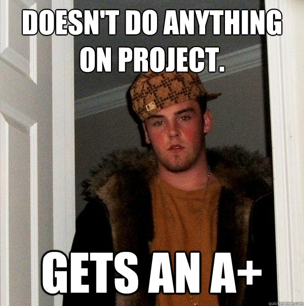 Doesn't do anything on project.  Gets an A+  Scumbag Steve