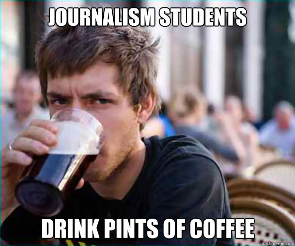 Journalism students drink pints of coffee - Journalism students drink pints of coffee  Lazy College Senior