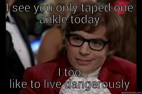 I SEE YOU ONLY TAPED ONE ANKLE TODAY I TOO LIKE TO LIVE DANGEROUSLY Dangerously - Austin Powers